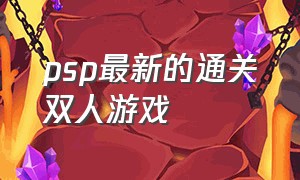 psp最新的通关双人游戏