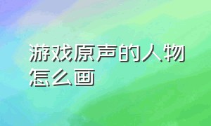 游戏原声的人物怎么画