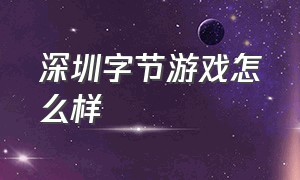 深圳字节游戏怎么样