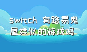 switch 有路易鬼屋类似的游戏吗