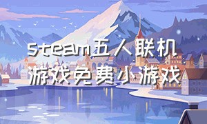 steam五人联机游戏免费小游戏