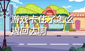 游戏卡住了怎么退回去啊