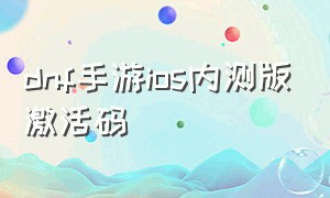 dnf手游ios内测版激活码