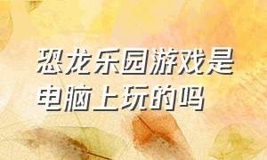 恐龙乐园游戏是电脑上玩的吗