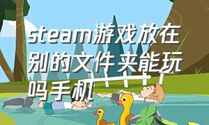 steam游戏放在别的文件夹能玩吗手机