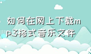 如何在网上下载mp3格式音乐文件