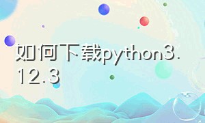 如何下载python3.12.3