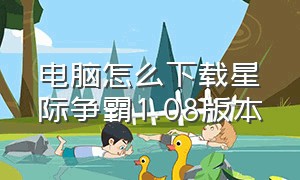 电脑怎么下载星际争霸1.08版本