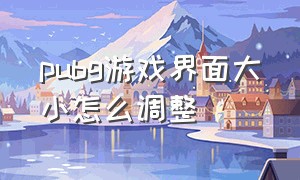 pubg游戏界面大小怎么调整