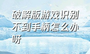 破解版游戏识别不到手柄怎么办呀