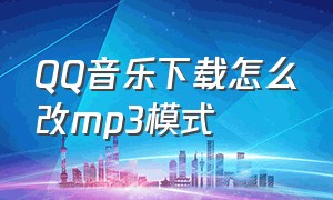 QQ音乐下载怎么改mp3模式