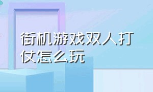 街机游戏双人打仗怎么玩