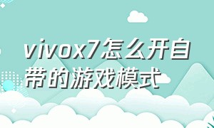 vivox7怎么开自带的游戏模式