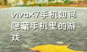 vivox7手机如何隐藏手机里的游戏