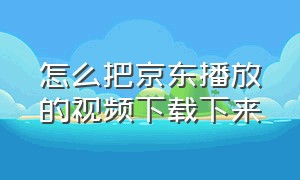 怎么把京东播放的视频下载下来