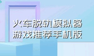 火车脱轨模拟器游戏推荐手机版