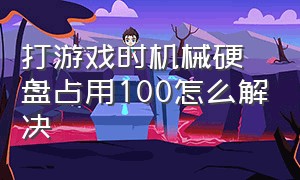 打游戏时机械硬盘占用100怎么解决