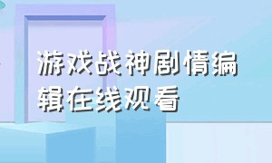 游戏战神剧情编辑在线观看