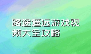 路途遥远游戏视频大全攻略