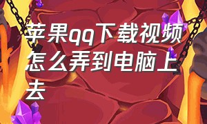 苹果qq下载视频怎么弄到电脑上去