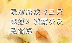 表演游戏《三只蝴蝶》教案及反思简短