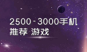 2500-3000手机推荐 游戏