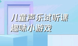 儿童声乐试听课趣味小游戏