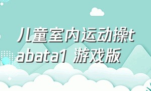 儿童室内运动操tabata1 游戏版