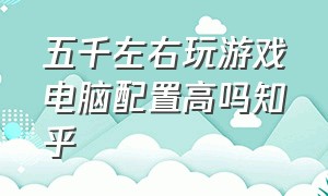 五千左右玩游戏电脑配置高吗知乎