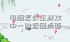 电脑怎么在游戏中一键返回桌面