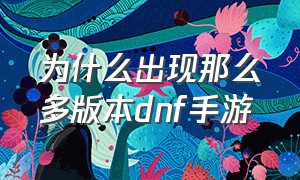 为什么出现那么多版本dnf手游