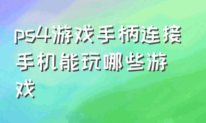 ps4游戏手柄连接手机能玩哪些游戏