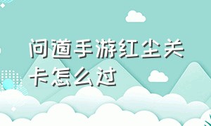 问道手游红尘关卡怎么过