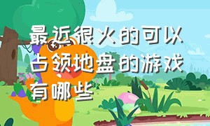 最近很火的可以占领地盘的游戏有哪些