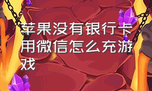 苹果没有银行卡用微信怎么充游戏