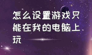 怎么设置游戏只能在我的电脑上玩