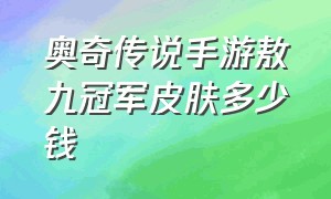 奥奇传说手游敖九冠军皮肤多少钱