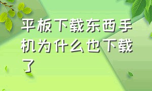 平板下载东西手机为什么也下载了