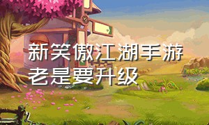 新笑傲江湖手游老是要升级