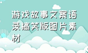 游戏故事文案语录搞笑版图片素材