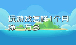 玩游戏怎样1个月挣一万多