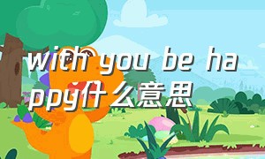 with you be happy什么意思