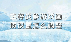 生存战争游戏画质设置怎么调整