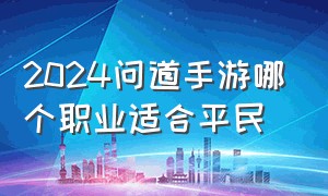 2024问道手游哪个职业适合平民