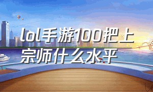 lol手游100把上宗师什么水平