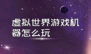 虚拟世界游戏机器怎么玩