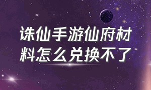 诛仙手游仙府材料怎么兑换不了