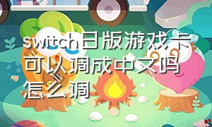 switch日版游戏卡可以调成中文吗怎么调