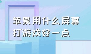 苹果用什么屏幕打游戏好一点