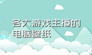 各大游戏主播的电脑壁纸